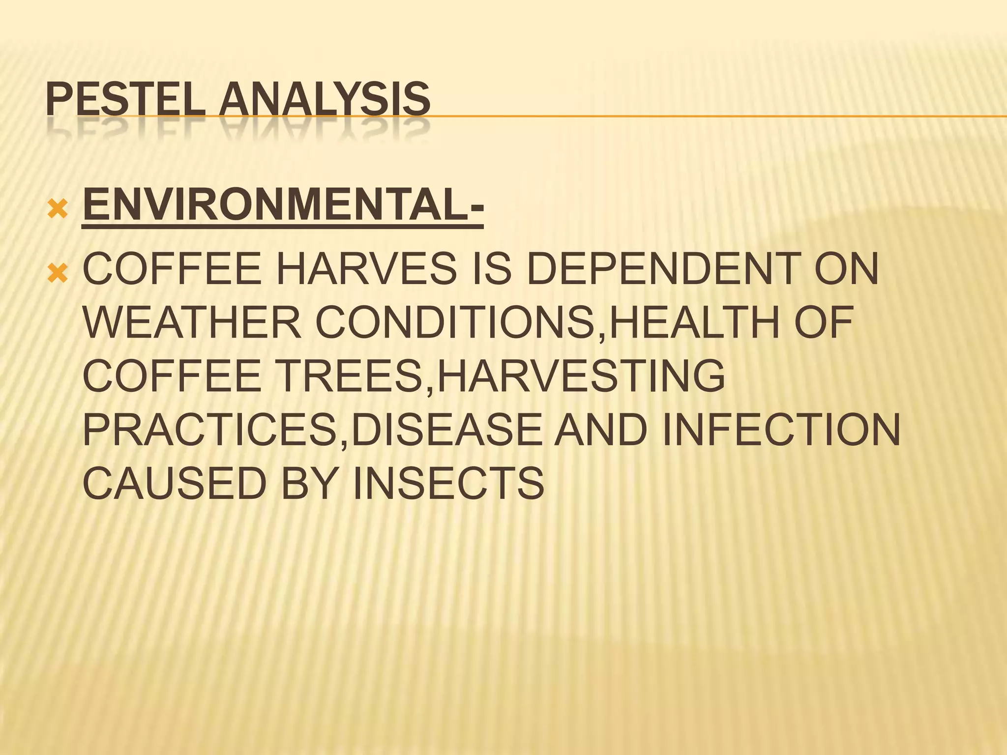 PESTEL ANALYSISENVIRONMENTAL-COFFEE HARVES IS DEPENDENT ON WEATHER CONDITIONS,HEALTH OF COFFEE TREES,HARVESTING PRACTICES,DISEASE AND INFECTION CAUSED BY INSECTS