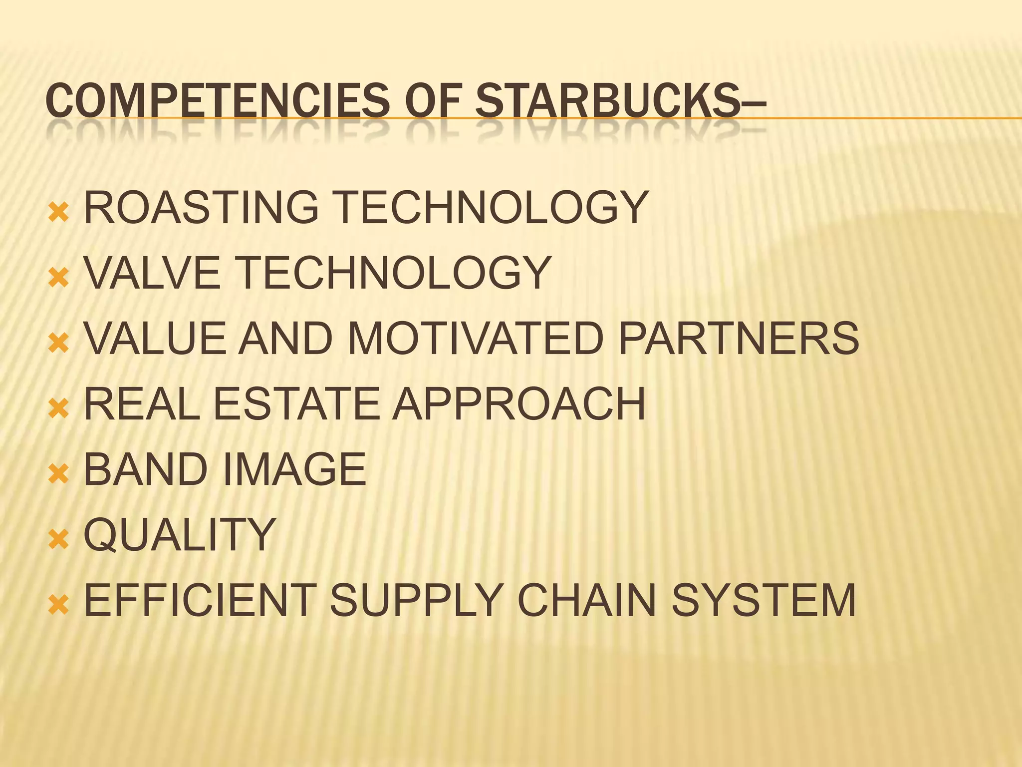 COMPETENCIES OF STARBUCKS--ROASTING TECHNOLOGYVALVE TECHNOLOGYVALUE AND MOTIVATED PARTNERSREAL ESTATE APPROACHBAND IMAGEQUALITYEFFICIENT SUPPLY CHAIN SYSTEM
