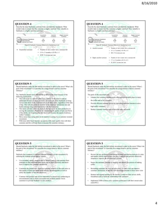 8/16/2010




QUESTION 4                                                                                 QUESTION 4
Describe the ideal Starbucks customer from a profitability standpoint. What                Describe the ideal Starbucks customer from a profitability standpoint. What
would it take to ensure that this customer is highly satisfied? How valuable to            would it take to ensure that this customer is highly satisfied? How valuable to
Starbucks is a highly satisfied customer?                                                  Starbucks is a highly satisfied customer?




QUESTION 5                                                                                 QUESTION 5
Should Starbucks make the $40 million investment in labor in the stores? What’s the        Should Starbucks make the $40 million investment in labor in the stores? What’s
goal of this investment? It is possible for a mega-brand to deliver customer               the goal of this investment? It is possible for a mega-brand to deliver customer
intimacy?                                                                                  intimacy?

Yes, Starbucks should invest $40 million in labor in the stores because of the             The goals of this investment are:
following justification:                                                                   •   Enhance the customer satisfaction by offering a comfortable place to enjoy
• This will result in a relaxed labor- hour controls in the stores to add an
     additional 20 hours of labor, per week, per store will allow Starbucks to bring           the coffee and as for relaxation
     service time down to the 3 minute level in all their stores, regardless of the time   •   Provide efficient customer service by providing sufficient baristas to serve
     of day. This will also allow an increase in the customer satisfaction rate and
     build a stronger long term relationship with their customer.                              high traffic customers
• This move will also indirectly motivate the baristas to be more productive in            •   Reduce customer waiting time to boost the sales and profit
     serving the customers effectively by maintaining the quality of taste and flavor
     of the drinks, not forgetting the fact that it will increase the speed of delivery,
     within 3 minutes.
• Move away from seeing labor as an expense to seeing it as a customer oriented
     investment.
• With more labor hours baristas can spend a little more quality time with their
     customer and this will help them to increase the customer intimacy.




QUESTION 5                                                                                 QUESTION 5
Should Starbucks make the $40 million investment in labor in the stores? What’s            Should Starbucks make the $40 million investment in labor in the stores? What’s the
the goal of this investment? It is possible for a mega-brand to deliver customer           goal of this investment? It is possible for a mega-brand to deliver customer
intimacy?                                                                                  intimacy?

Starbucks has a tendency to deliver customer intimacy via this investment by               •   Review the key attributes of measuring customer satisfaction between its value
outlining the strategic action plan as follows:                                                and market search value to close the gap of analysis that provide effectively
                                                                                               situation to improve the products and services
•   Use secondary market research data to identify, analyze and structure their
    strategies so that additional labor hours can be used effectively and know-            •   Source the automate machine to simplify and shorten the process of making
    how to improve the customer satisfaction                                                   coffee

•   Customize the product mix based on customer behavior of the each store so              •   Rewarding customers for free cup after every 10 times-visit can improve
    that quality of taste and speed drink delivery are manageable as well as                   customer satisfaction. In fact this will encourage customer to have more visits
    utilize the number of baristas effectively
                                                                                           •   Routine and regular training for the baristas to improve their service skills,
•   Continue with product and service innovation by proactively conducting an                  friendliness and to build the relationship with customers
    environmental scan to ensure successful new products launch. Invite
    customers to provide feedback on new products.                                         •   Implement CRM to know every customer preferences with their stored-value
                                                                                               card (SVC)




                                                                                                                                                                                       4
 
