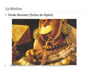 La Molina
   Ovalo Monitor (Señor de Sipán)




    Proyecto académico. Diciembre 2010. Todos los derechos reservados ©
 