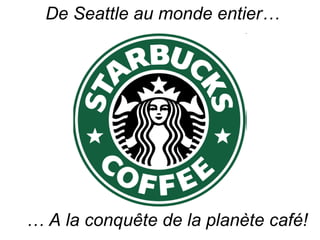 …  A la conquête de la planète café! De Seattle au monde entier… 