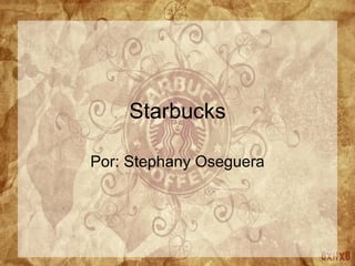 Starbucks Por: Stephany Oseguera 