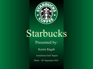 Starbucks Presented by: Karim Ragab AstraZeneca Gulf  Region Dubai – 30 th  September 2010  