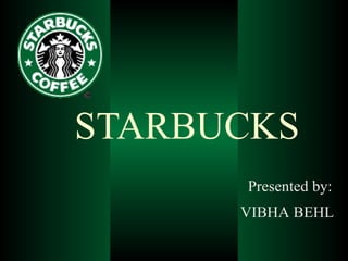 STARBUCKS Presented by: VIBHA BEHL 