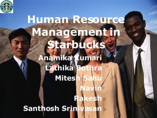 Human Resource Management in Starbucks Anamika Kumari Lathika Bothra Mitesh Sahu Navin Rakesh Santhosh Srinivasan 
