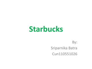 Starbucks
                  By:
     Sriparnika Batra
      Cun110551026
 