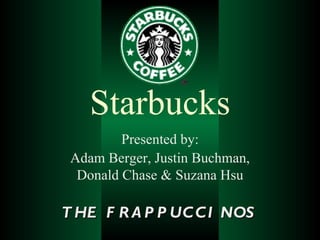 Starbucks
         Presented by:
 Adam Berger, Justin Buchman,
  Donald Chase & Suzana Hsu

T HE F R A P P UC C I NOS
 