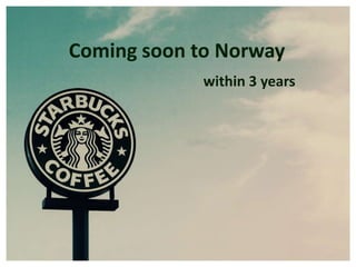 Coming soon to Norway
             within 3 years
 