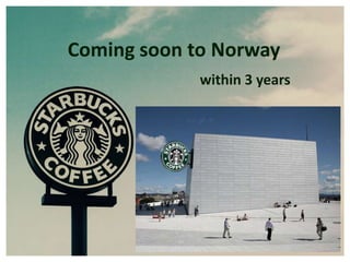 Coming soon to Norway
             within 3 years
 