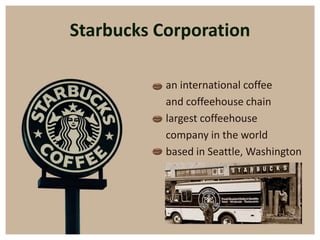 Starbucks Corporation

           an international coffee
           and coffeehouse chain
           largest coffeehouse
           company in the world
           based in Seattle, Washington
 