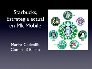 Starbucks,
Estrategia actual
 en Mk Mobile
                      Texto
                    Texto

 Marisa Cedenilla
 Comma 3 Bilbao
 
