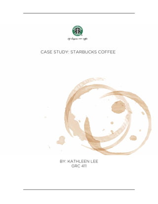 CASE STUDY: STARBUCKS COFFEE




       BY: KATHLEEN LEE
            GRC 411
 