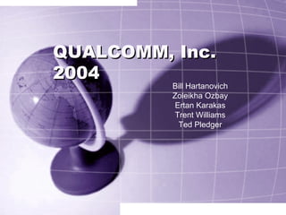 QUALCOMM, Inc.  2004 Bill Hartanovich Zoleikha Ozbay Ertan Karakas Trent Williams Ted Pledger 