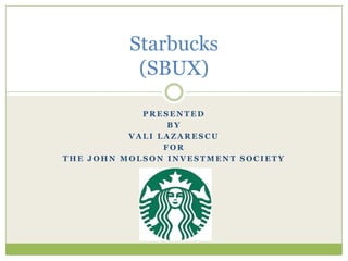 Presented By Vali Lazarescu For The John Molson investment society Starbucks(SBUX) 
