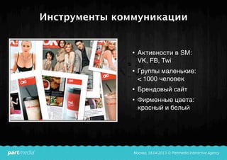 Инструменты коммуникации
• Активности в SM:
VK, FB, Twi
• Группы маленькие:
< 1000 человек
• Брендовый сайт
• Фирменные цвета:
красный и белый
 