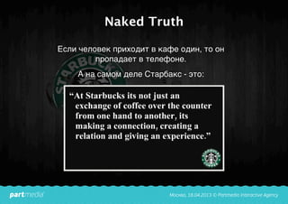 Naked Truth
Если человек приходит в кафе один, то он
пропадает в телефоне.
А на самом деле Старбакс - это:
 