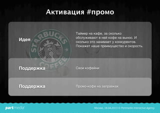 Активация #промо
Идея
Поддержка
Поддержка
Таймер на кафе, за сколько
обслуживают в ней кофе на вынос. И
сколько это занимает у конкурентов.
Покажет наше преимущество и скорость.
Свои кофейни
Промо-кофе на заправках
 