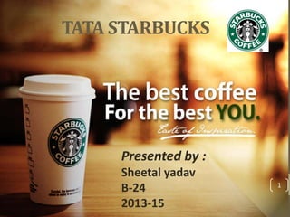 TATA STARBUCKS
1
Presented by :
Sheetal yadav
B-24
2013-15
 