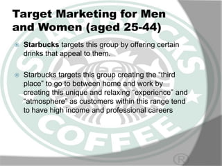 Target Marketing for Men
and Women (aged 25-44)


Starbucks targets this group by offering certain
drinks that appeal to ...