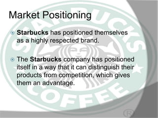 Market Positioning


Starbucks has positioned themselves
as a highly respected brand.



The Starbucks company has posit...