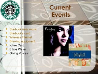 Current
Events








Starbuck hear music
Starbuck’s card
Wireless Internet
Brewing equipment
Ichiro Card
Ethos Water
Giving Voices

 