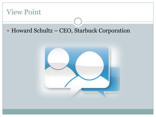 View Point
 Howard Schultz – CEO, Starbuck Corporation

 