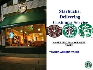 Starbucks: 
Delivering 
Customer Service 
MARKETING MANAGEMENT 
GROUP 
SYEDA AREEBA TARIQ 
 