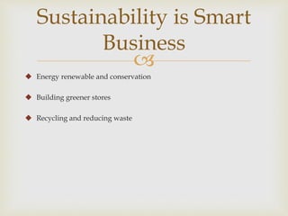 Sustainability is Smart 
Business 
 
 Energy renewable and conservation 
 Building greener stores 
 Recycling and reducing waste 
 