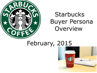Starbucks
Buyer Persona
Overview
February, 2015
 