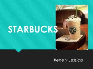 STARBUCKS
Irene y Jessica
 