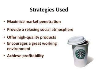 Strategies Used
• Maximize market penetration
• Provide a relaxing social atmosphere
• Offer high-quality products
• Encourages a great working
environment
• Achieve profitability
 