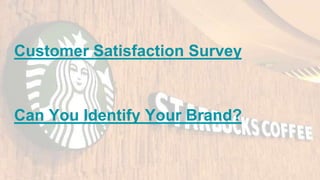 Customer Satisfaction Survey
Can You Identify Your Brand?
 