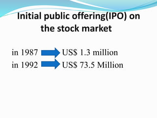 Initial public offering(IPO) on
the stock market
in 1987 US$ 1.3 million
in 1992 US$ 73.5 Million
 