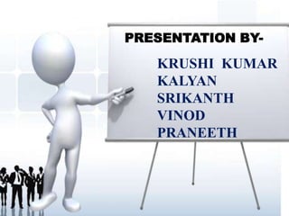 PRESENTATION BY-
KRUSHI KUMAR
KALYAN
SRIKANTH
VINOD
PRANEETH
 