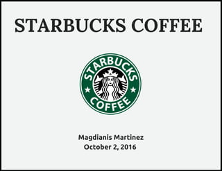 Magdianis Martinez
October 2, 2016
STARBUCKS COFFEE
 