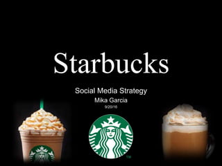 Starbucks
Social Media Strategy
Mika Garcia
9/20/16
 