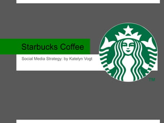 Starbucks Coffee
Social Media Strategy: by Katelyn Vogt
 