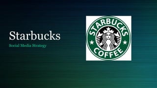 Starbucks
Social Media Strategy
 