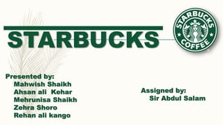 STARBUCKS
Presented by:
Mahwish Shaikh
Ahsan ali Kehar
Mehrunisa Shaikh
Zehra Shoro
Rehan ali kango
Assigned by:
Sir Abdul Salam
 