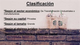 Clasificación
ºSegún el sector económico: De Transformación - Industriales o
manufactureras
ºSegún su capital: Privadas
ºSegún el tamaño: Grande
ºSegún el régimen jurídico:Societarias - Comerciales
ºSegún la procedencia u origen del capital: Multinacional
 