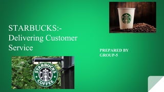 STARBUCKS:-
Delivering Customer
Service PREPARED BY
GROUP-5
 