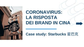CORONAVIRUS:
LA RISPOSTA
DEI BRAND IN CINA
Case study: Starbucks 星巴克
 