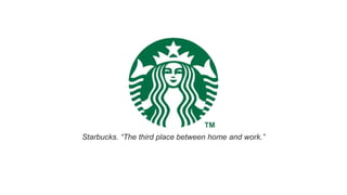 Starbucks. “The third place between home and work.”
 