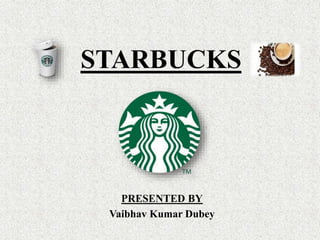 STARBUCKS
PRESENTED BY
Vaibhav Kumar Dubey
 