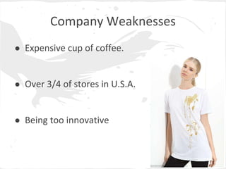 Company Weaknesses
● Expensive cup of coffee.
● Over 3/4 of stores in U.S.A.
● Being too innovative
 