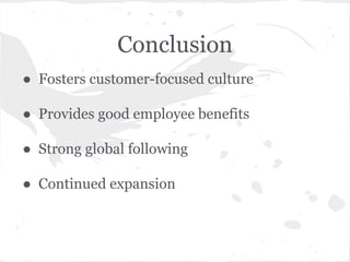 Conclusion
● Fosters customer-focused culture
● Provides good employee benefits
● Strong global following
● Continued expansion
 