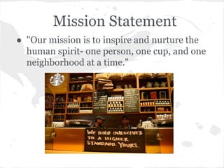 Mission Statement
● "Our mission is to inspire and nurture the
human spirit- one person, one cup, and one
neighborhood at a time."
 