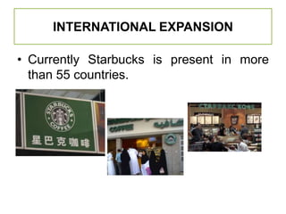 INTERNATIONAL EXPANSIONCurrently Starbucks is present in more than 55 countries.
