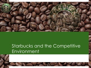 Starbucks and the Competitive
Environment
1
 