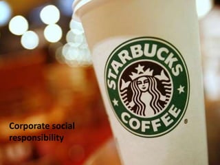 Starbucks
Submitted by-
Angelina Naorem
12LLB008
Corporate social
responsibility
 